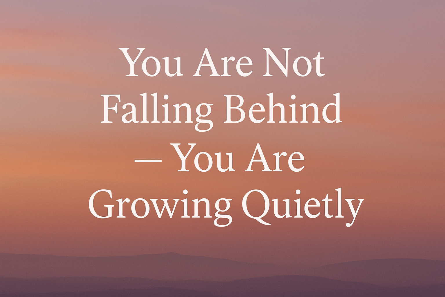 You Are Not Falling Behind — You Are Growing Quietly